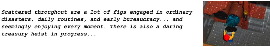 Scattered throughout are a lot of figs engaged in ordinary disasters, daily routines, and early bureaucracy... and seemingly enjoying every moment. There is also a daring treasury heist in progress...