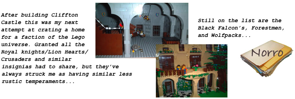 After building Cliffton Castle this was my next attempt at creating a home for a faction of the Lego universe. Granted all the Royal knights/Lion Hearts/Crusaders and similar insignias had to share, but they've always struck me as having similar less rustic temperaments... Still on the list are the Black Falcon's, Forestmen, and Wolfpacks...