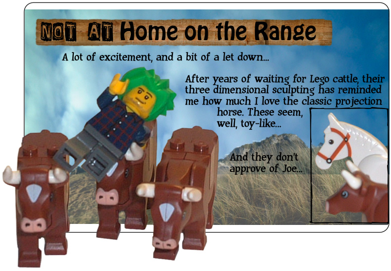 Not at home on the range: A lot of excitement, and a bit of a let down... After years of waiting for Lego cattle, their three dimensional sculpting has reminded me how much I love the classic projection horse. These seem, well, toy-like... And they don't approve of Joe...